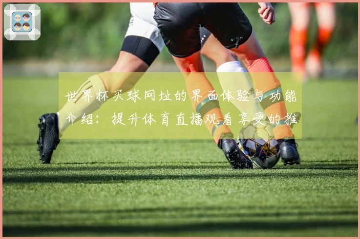 世界杯买球网址的界面体验与功能介绍：提升体育直播观看享受的推荐平台