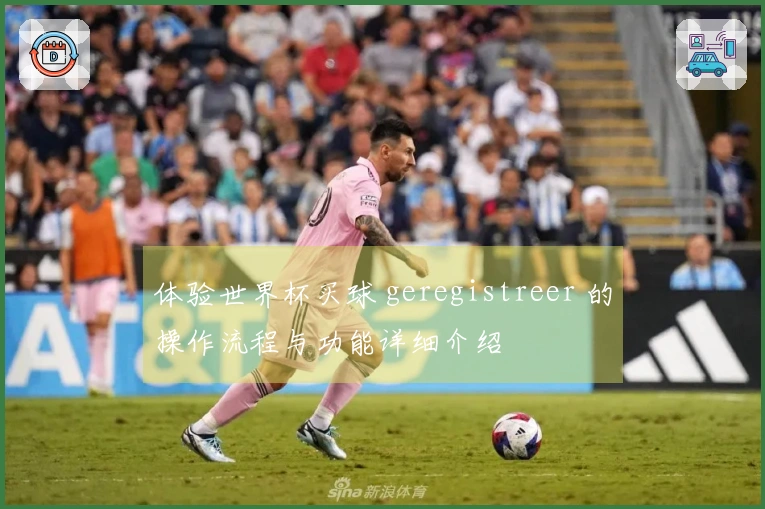 体验世界杯买球 geregistreer 的操作流程与功能详细介绍