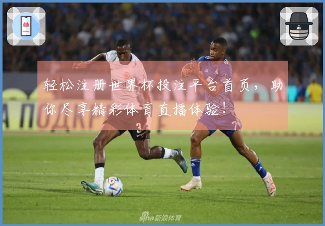 轻松注册世界杯投注平台首页，助你尽享精彩体育直播体验！