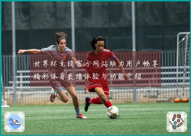 世界杯竞猜官方网站助力用户畅享精彩体育直播体验与功能介绍