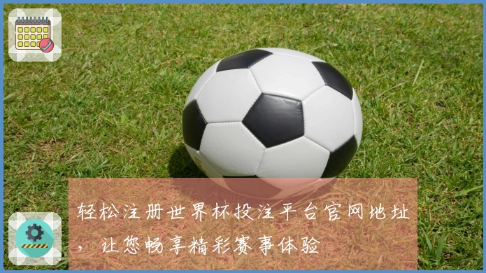 轻松注册世界杯投注平台官网地址，让您畅享精彩赛事体验