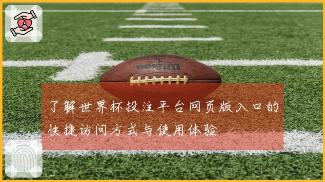 了解世界杯投注平台网页版入口的快捷访问方式与使用体验
